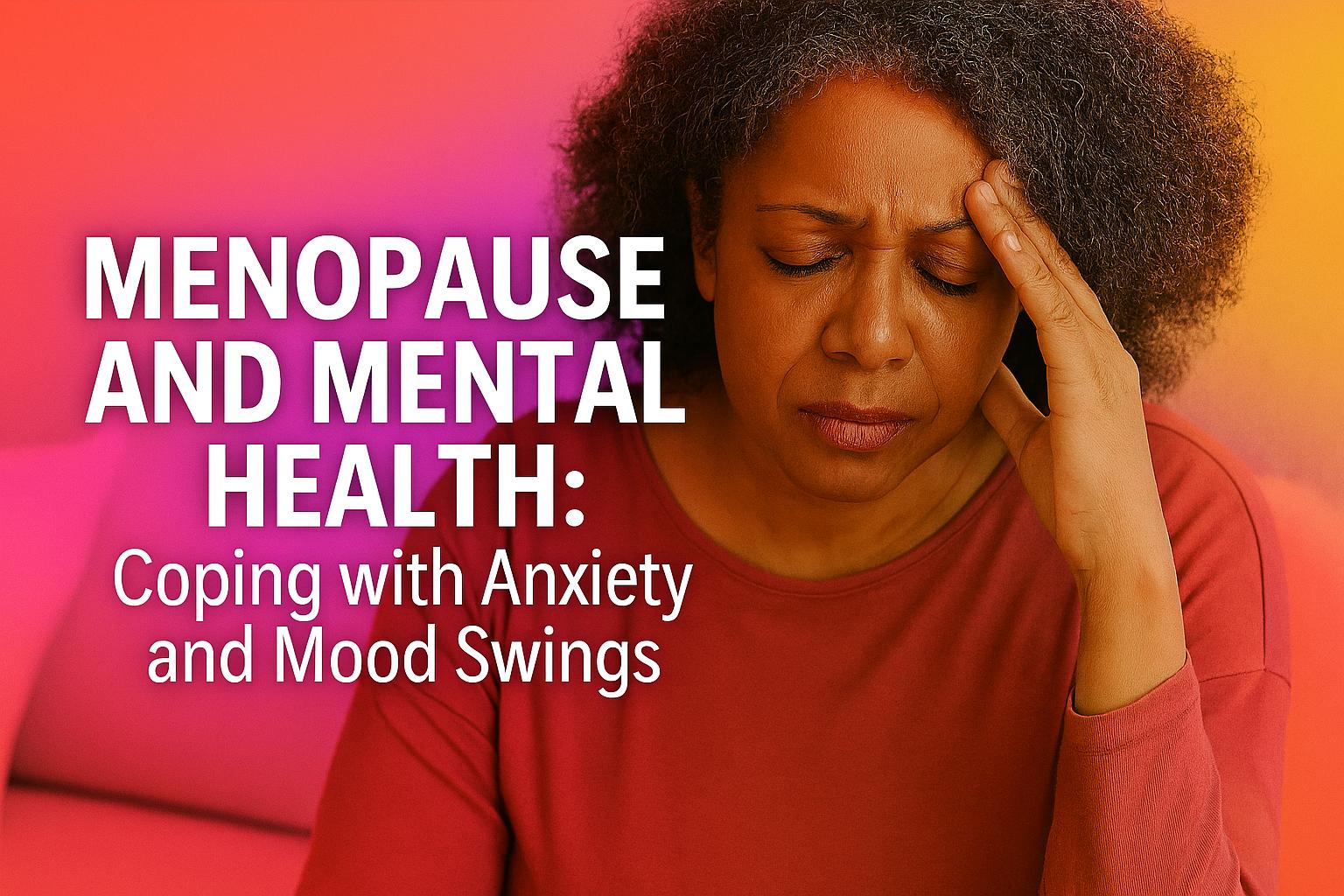 Menopause and Mental Health: Coping Anxiety and Mood Swings Menopause and Mental Health: Coping Anxiety and Mood Swings